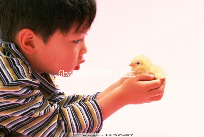 6ba囊胚好不好?醫(yī)生:調(diào)理好身體才是提升成功率的基礎