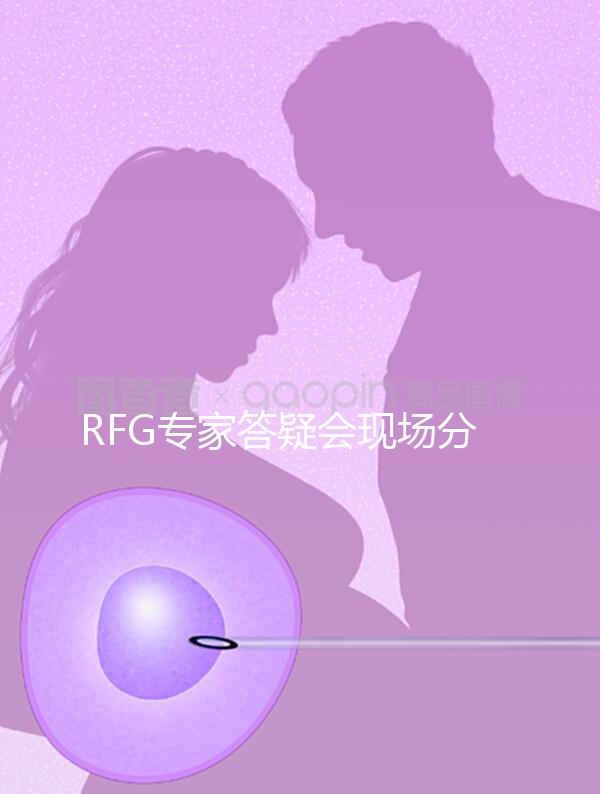 RFG專家答疑會現(xiàn)場分享,49歲高齡試管嬰兒造娃記