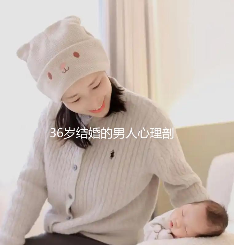 36歲結(jié)婚的男人心理剖析，是不是很急結(jié)婚取決于這幾點