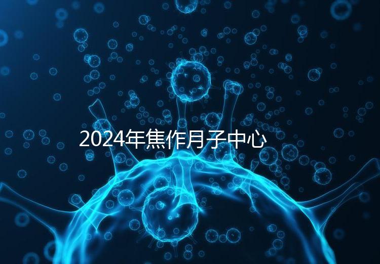 2024年焦作月子中心排名及價格曝光,哪家服務好一目了然