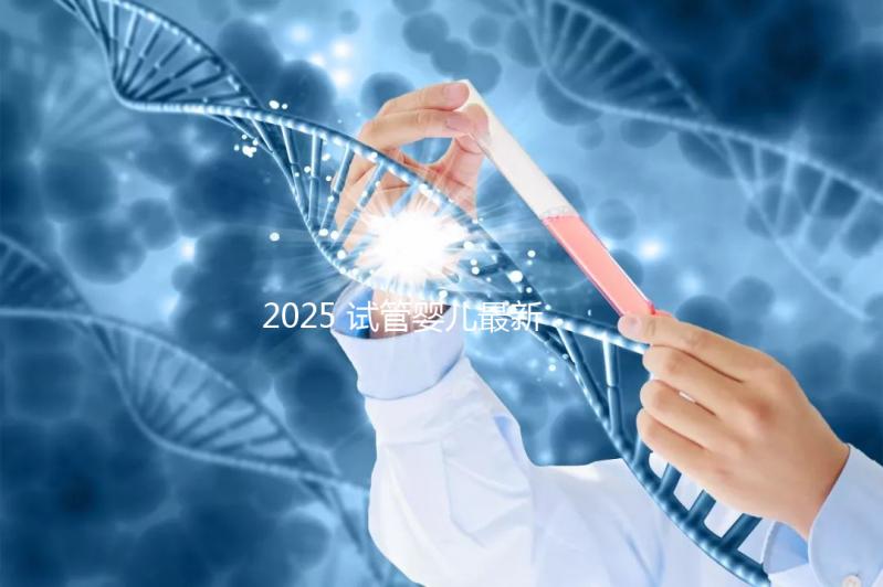 2025 試管嬰兒最新成功率:能一次成功嗎?——年齡?技術(shù)?生活方式全解析