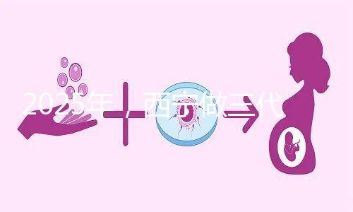 2025年,西寧做三代試管嬰兒的成本大揭秘:初步預(yù)測(cè)為7