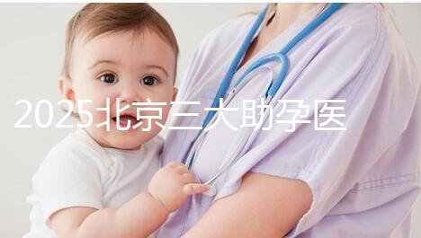2025北京三大助孕醫(yī)院盤點，幫您實現(xiàn)生育健康孩子的心愿